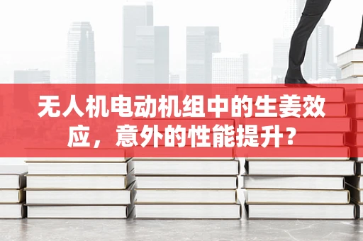 无人机电动机组中的生姜效应，意外的性能提升？