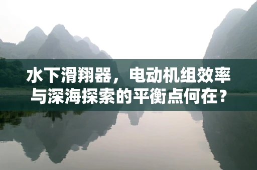 水下滑翔器，电动机组效率与深海探索的平衡点何在？