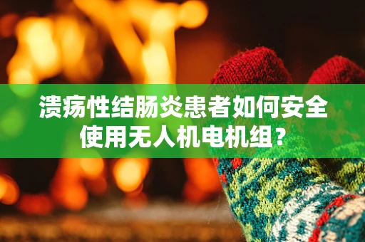 溃疡性结肠炎患者如何安全使用无人机电机组？