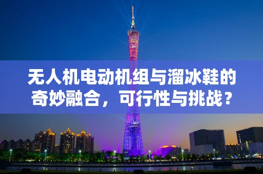 无人机电动机组与溜冰鞋的奇妙融合，可行性与挑战？