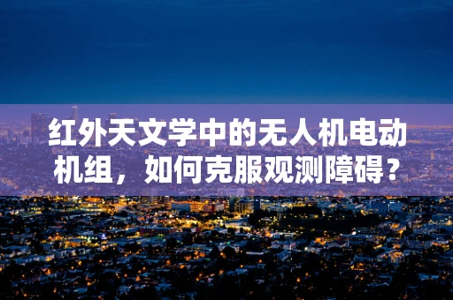 红外天文学中的无人机电动机组，如何克服观测障碍？
