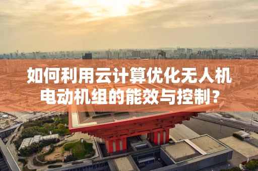 如何利用云计算优化无人机电动机组的能效与控制？