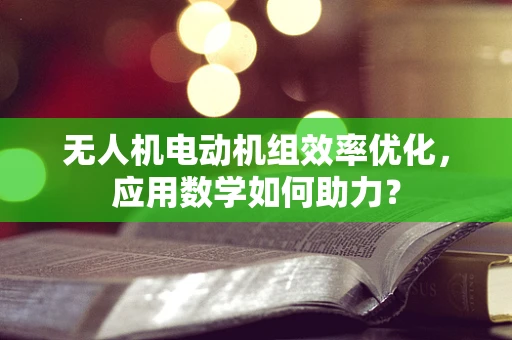 无人机电动机组效率优化，应用数学如何助力？