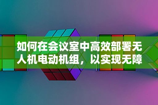 如何在会议室中高效部署无人机电动机组，以实现无障碍监控？