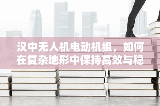汉中无人机电动机组，如何在复杂地形中保持高效与稳定？