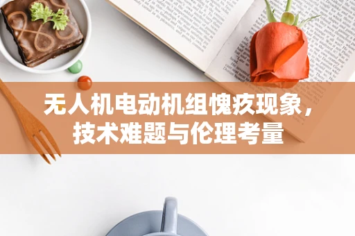 无人机电动机组愧疚现象，技术难题与伦理考量