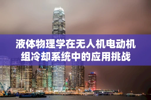 液体物理学在无人机电动机组冷却系统中的应用挑战
