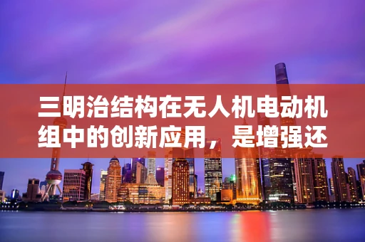三明治结构在无人机电动机组中的创新应用，是增强还是负担？
