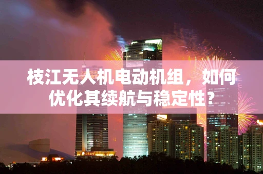 枝江无人机电动机组，如何优化其续航与稳定性？