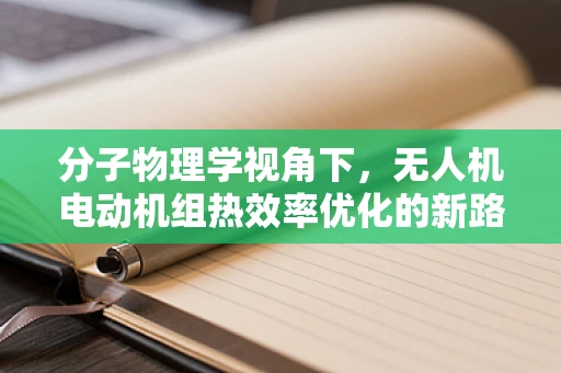 分子物理学视角下，无人机电动机组热效率优化的新路径？