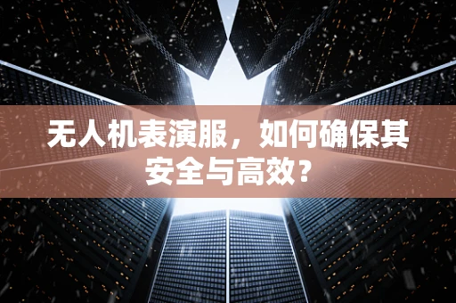 无人机表演服，如何确保其安全与高效？