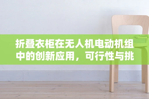 折叠衣柜在无人机电动机组中的创新应用，可行性与挑战何在？
