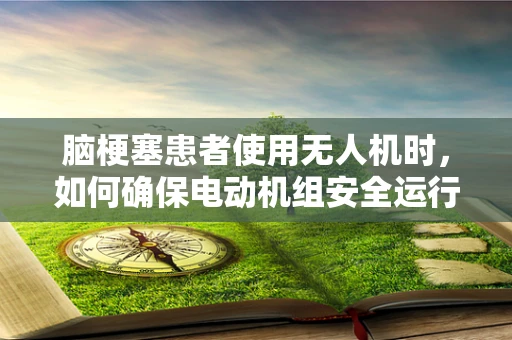 脑梗塞患者使用无人机时，如何确保电动机组安全运行？