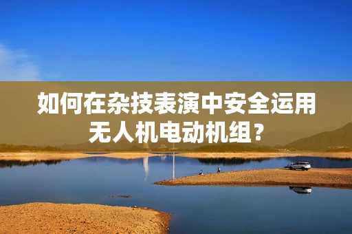 如何在杂技表演中安全运用无人机电动机组？