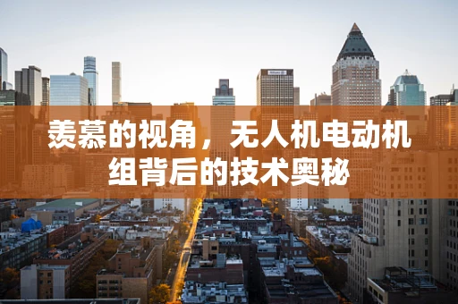 羡慕的视角，无人机电动机组背后的技术奥秘