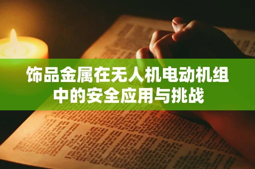 饰品金属在无人机电动机组中的安全应用与挑战
