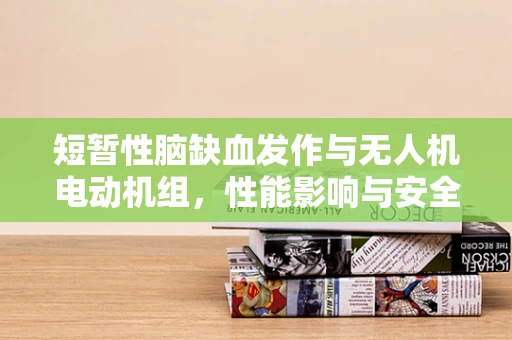 短暂性脑缺血发作与无人机电动机组，性能影响与安全考量