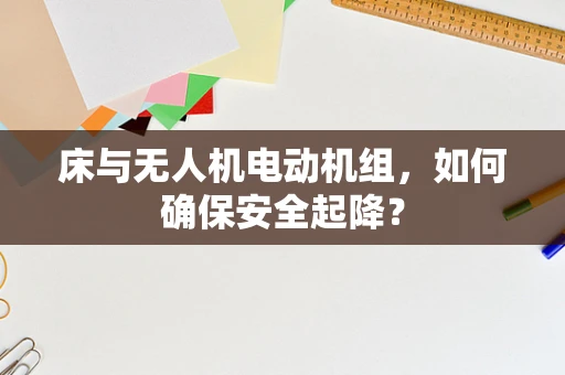 床与无人机电动机组，如何确保安全起降？