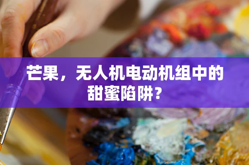 芒果，无人机电动机组中的甜蜜陷阱？