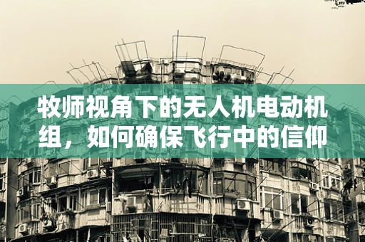 牧师视角下的无人机电动机组，如何确保飞行中的信仰传递？