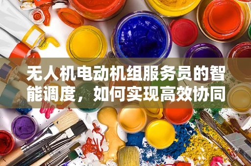 无人机电动机组服务员的智能调度，如何实现高效协同？