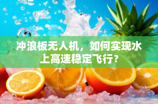 冲浪板无人机，如何实现水上高速稳定飞行？