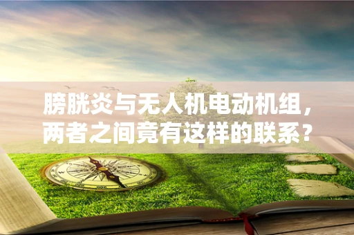 膀胱炎与无人机电动机组，两者之间竟有这样的联系？