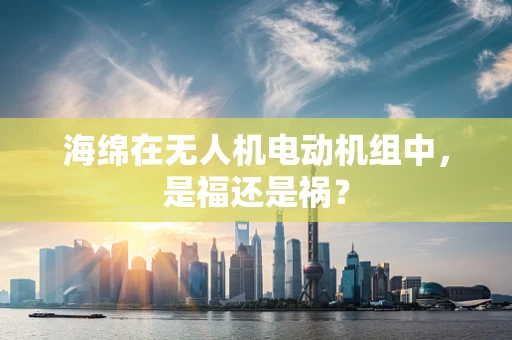 海绵在无人机电动机组中，是福还是祸？