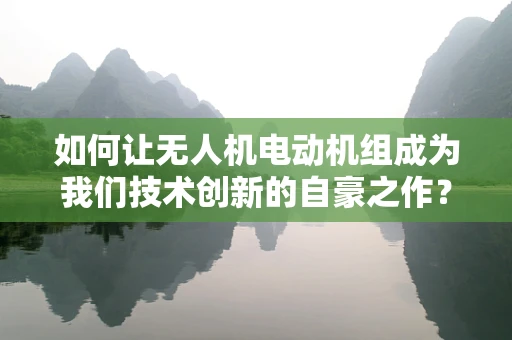 如何让无人机电动机组成为我们技术创新的自豪之作？