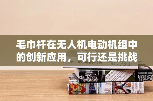 毛巾杆在无人机电动机组中的创新应用，可行还是挑战？