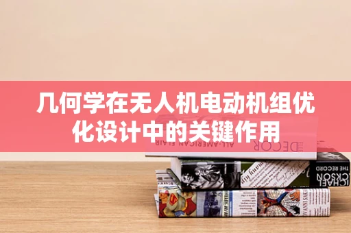 几何学在无人机电动机组优化设计中的关键作用