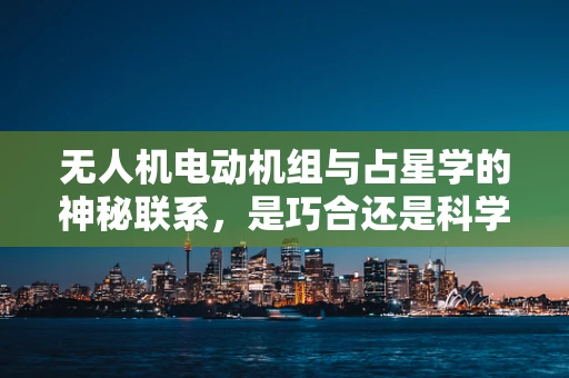 无人机电动机组与占星学的神秘联系，是巧合还是科学新发现？