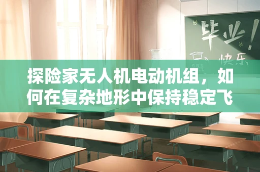 探险家无人机电动机组，如何在复杂地形中保持稳定飞行？