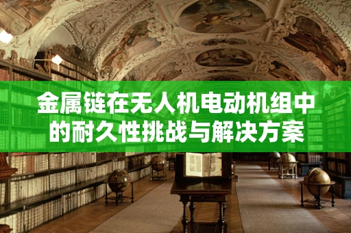金属链在无人机电动机组中的耐久性挑战与解决方案
