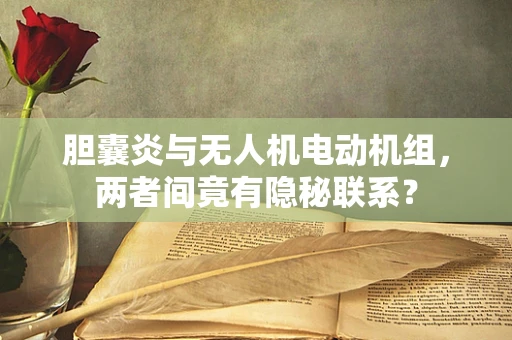 胆囊炎与无人机电动机组，两者间竟有隐秘联系？