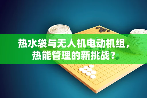 热水袋与无人机电动机组，热能管理的新挑战？