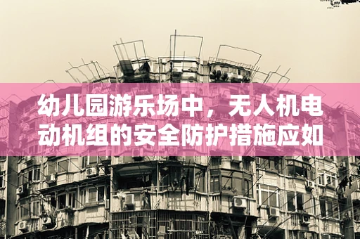 幼儿园游乐场中，无人机电动机组的安全防护措施应如何设计？