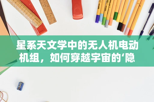星系天文学中的无人机电动机组，如何穿越宇宙的‘隐形桥梁’？
