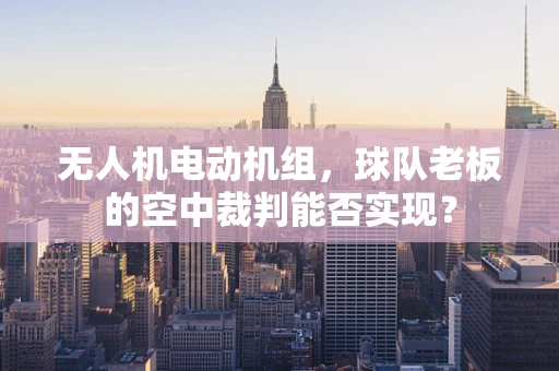 无人机电动机组，球队老板的空中裁判能否实现？
