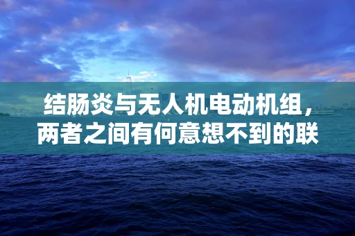 结肠炎与无人机电动机组，两者之间有何意想不到的联系？