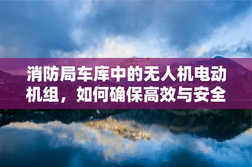 消防局车库中的无人机电动机组，如何确保高效与安全？