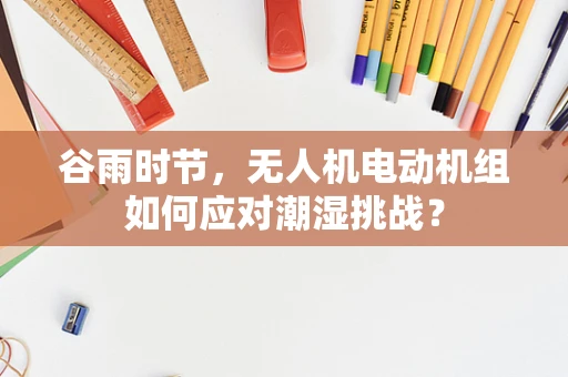 谷雨时节，无人机电动机组如何应对潮湿挑战？