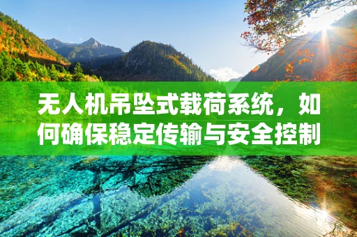 无人机吊坠式载荷系统，如何确保稳定传输与安全控制？