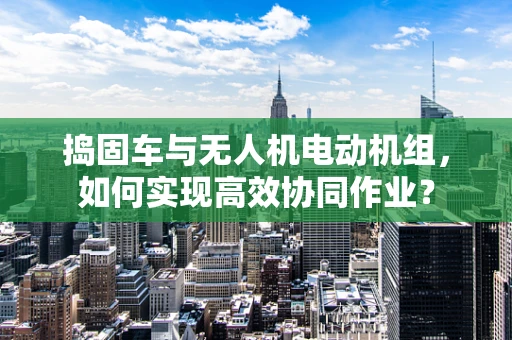 捣固车与无人机电动机组，如何实现高效协同作业？