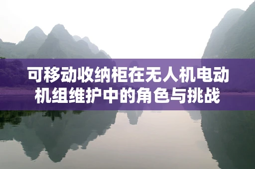 可移动收纳柜在无人机电动机组维护中的角色与挑战