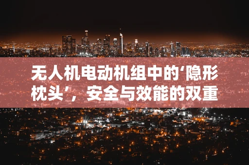 无人机电动机组中的‘隐形枕头’，安全与效能的双重守护