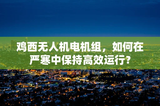 鸡西无人机电机组，如何在严寒中保持高效运行？