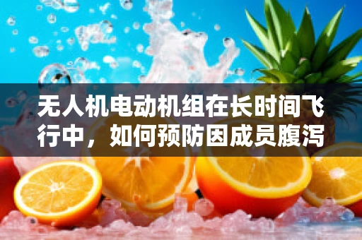 无人机电动机组在长时间飞行中，如何预防因成员腹泻导致的操作失误？