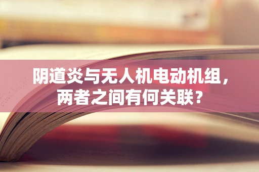 阴道炎与无人机电动机组，两者之间有何关联？