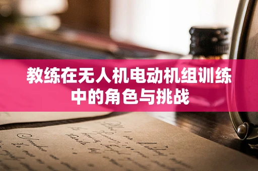 教练在无人机电动机组训练中的角色与挑战